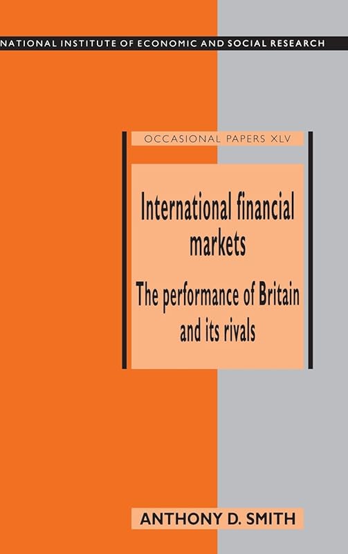 International Financial Markets: The Performance of Britain and its Rivals (National Institute of Economic and Social Research Occasional Papers, Series Number 45) by Anthony D. Smith