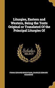 Liturgies, Eastern and Western, Being the Texts Original or Translated Of the Principal Liturgies Of by Frank Edward Brightman
