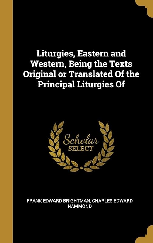 Liturgies, Eastern and Western, Being the Texts Original or Translated Of the Principal Liturgies Of by Frank Edward Brightman