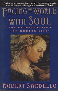 Facing the World with Soul: The Reimagination of Modern Life by Robert Sardello