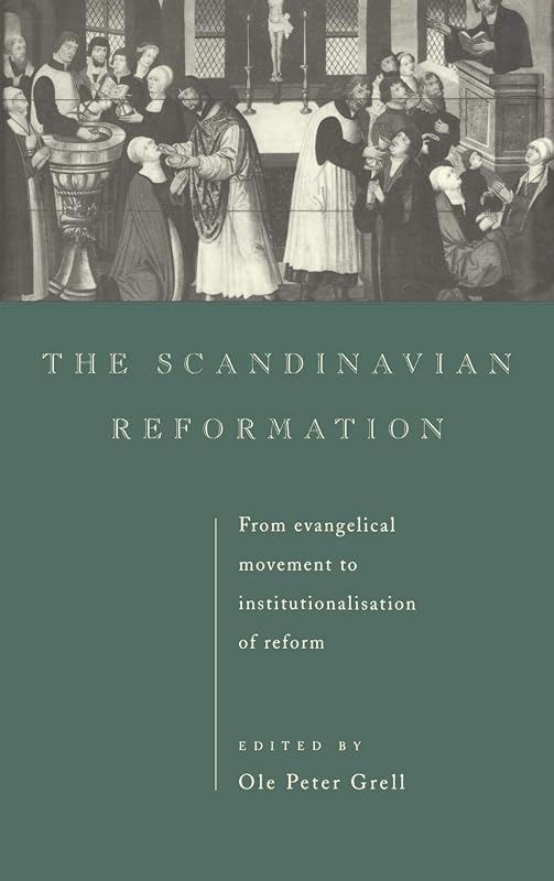 The Scandinavian Reformation: From Evangelical Movement to Institutionalisation of Reform by Ole Peter Grell