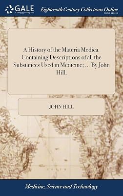 A History of the Materia Medica. Containing Descriptions of all the Substances Used in Medicine; ... By John Hill,
