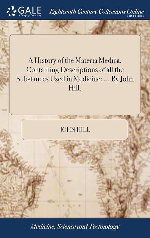 A History of the Materia Medica. Containing Descriptions of all the Substances Used in Medicine; ... By John Hill, by John Hill