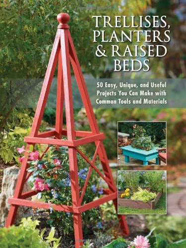 Trellises, Planters &amp; Raised Beds: 50 Easy, Unique, and Useful Projects You Can Make with Common Tools and Materials by Editors of Cool Springs Press