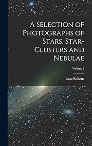 A Selection of Photographs of Stars, Star-clusters and Nebulae; Volume 2 by Isaac Roberts