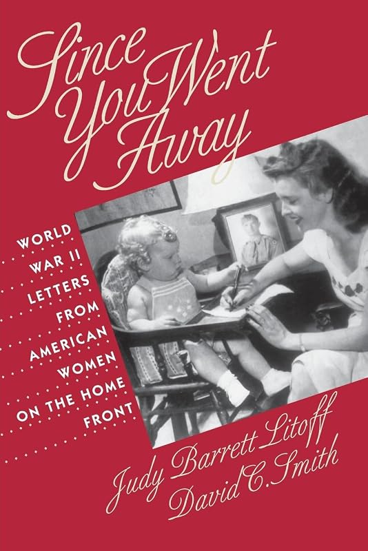 Since You Went Away: World War II Letters from American Women on the Home Front by Judy Barrett Litoff