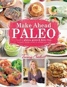 Make-Ahead Paleo: Healthy Gluten-, Grain- &amp; Dairy-Free Recipes Ready When &amp; Where You Are