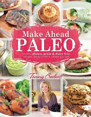 Make-Ahead Paleo: Healthy Gluten-, Grain- &amp; Dairy-Free Recipes Ready When &amp; Where You Are