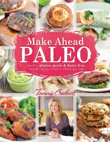 Make-Ahead Paleo: Healthy Gluten-, Grain- &amp; Dairy-Free Recipes Ready When &amp; Where You Are by Tammy Credicott