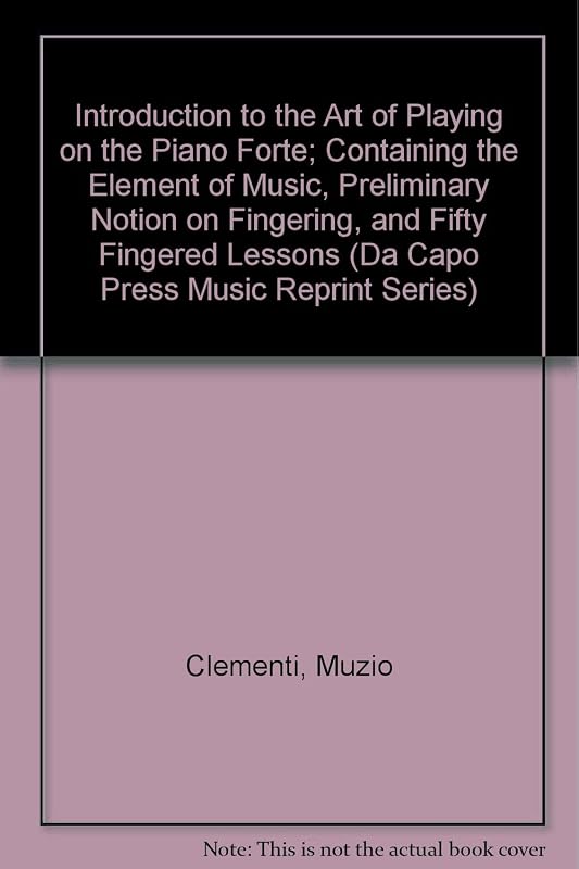 Introduction to the Art of Playing on the Piano Forte: Containing the Elements of Music, Preliminary Notion on Fingering, and Fifty Fingered Lessons (Da Capo Press Music Reprint Series) by Muzio Clementi