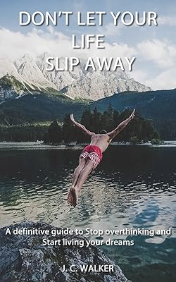 Don't let your life slip away: A definitive guide to Stop overthinking and start living your dreams