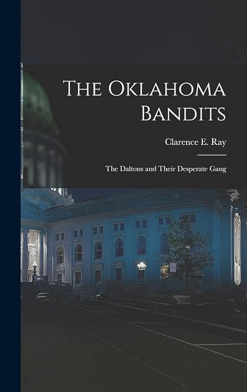The Oklahoma Bandits: The Daltons and Their Desperate Gang by Clarence E B 1882 Ray