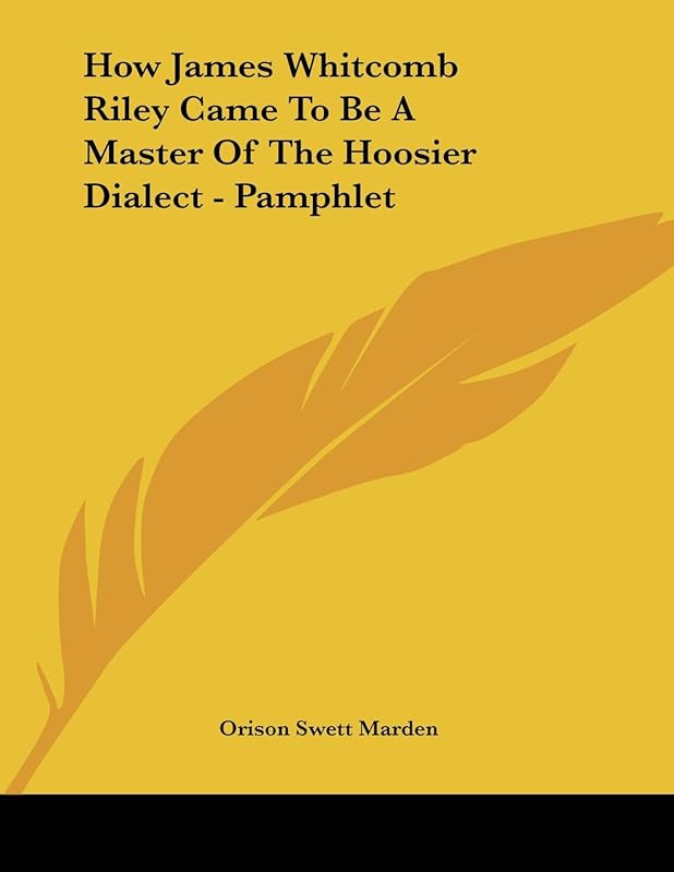 How James Whitcomb Riley Came to Be a Master of the Hoosier Dialect by Orison Swett Marden