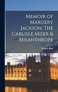 Memoir of Margery Jackson, The Carlisle Miser & Misanthrope by Blair Frances
