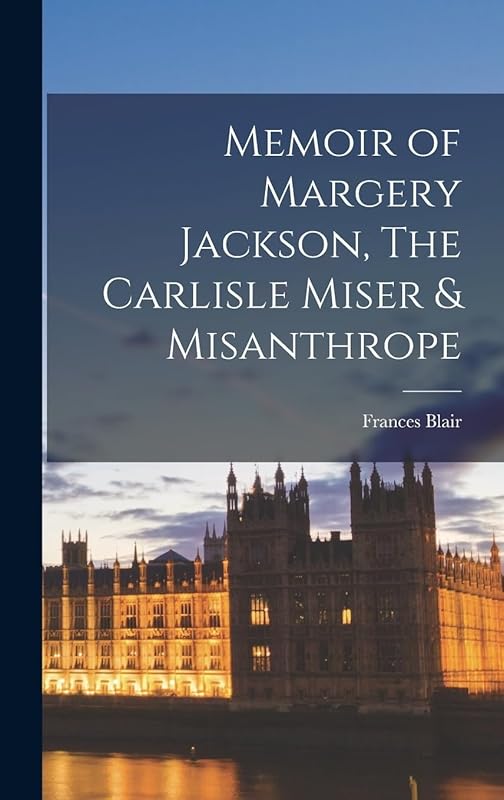 Memoir of Margery Jackson, The Carlisle Miser & Misanthrope by Blair Frances