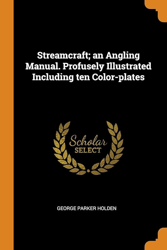 Streamcraft; an Angling Manual. Profusely Illustrated Including ten Color-plates by George Parker Holden