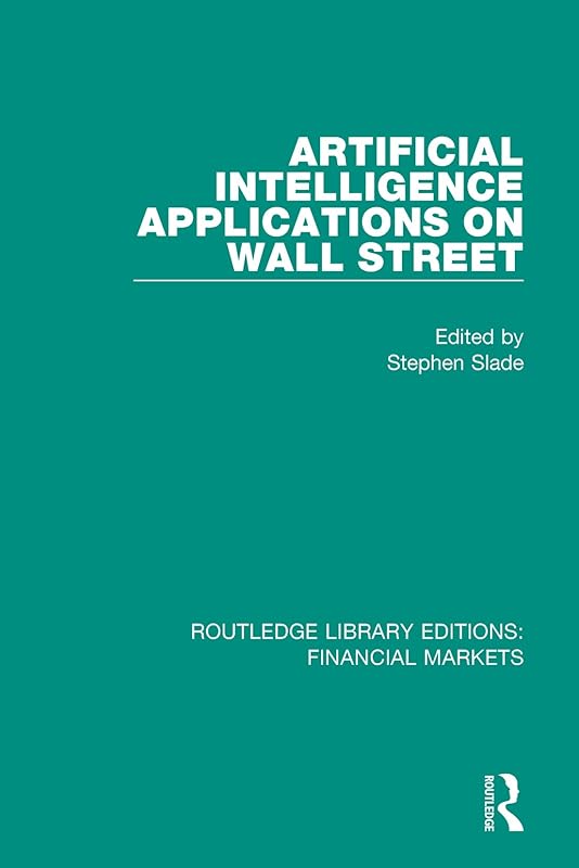 Artificial Intelligence Applications on Wall Street (Routledge Library Editions: Financial Markets Book 16) by Stephen Slade
