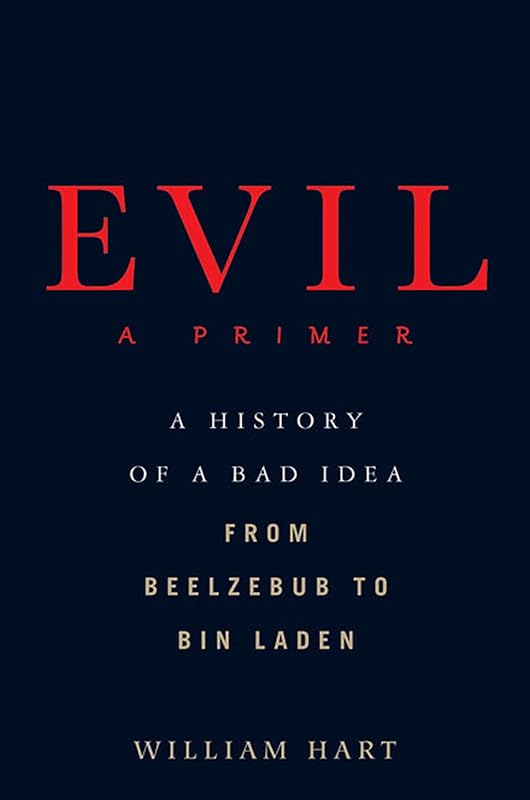 Evil: A Primer: A History of a Bad Idea from Beelzebub to Bin Laden by William Hart