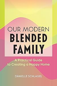 Our Modern Blended Family: A Practical Guide to Creating a Happy Home by Danielle Schlagel