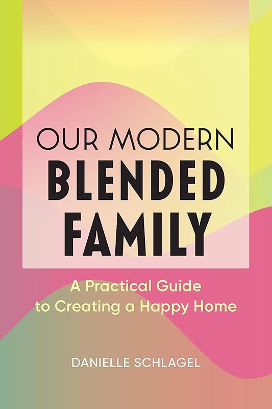 Our Modern Blended Family: A Practical Guide to Creating a Happy Home by Danielle Schlagel