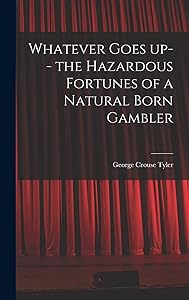 Whatever Goes up-- the Hazardous Fortunes of a Natural Born Gambler by George Crouse 1867-1946 Tyler