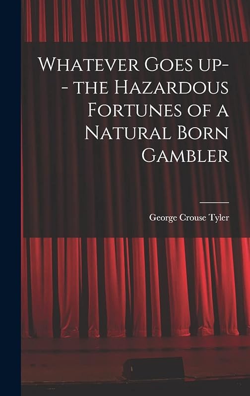 Whatever Goes up-- the Hazardous Fortunes of a Natural Born Gambler by George Crouse 1867-1946 Tyler