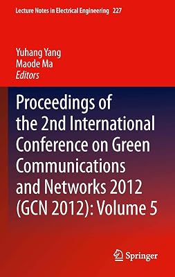 Proceedings of the 2nd International Conference on Green Communications and Networks 2012 (GCN 2012): Volume 5 (Lecture Notes in Electrical Engineering, 227)
