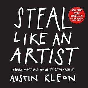Steal Like an Artist: 10 Things Nobody Told You About Being Creative (Austin Kleon) by Austin Kleon