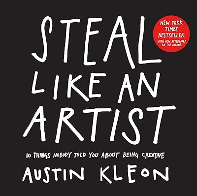 Steal Like an Artist: 10 Things Nobody Told You About Being Creative (Austin Kleon)