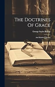 The Doctrines Of Grace; And Kindred Themes by George Sayles 1836-1914 Bishop