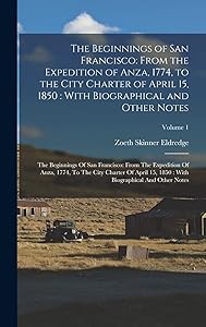 The Beginnings of San Francisco: From the Expedition of Anza, 1774, to the City Charter of April 15, 1850: With Biographical and Other Notes: The ... With Biographical And Other Notes; Volum by Zoeth Skinner Eldredge