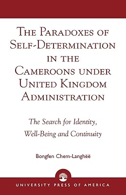 The Paradoxes of Self-Determination in the Cameroons under United Kingdom Administration: The Search for Identity, Well-Being and Continuity