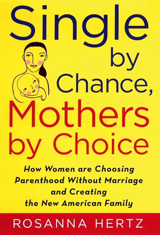 Single by Chance, Mothers by Choice: How Women are Choosing Parenthood without Marriage and Creating the New American Family by Rosanna Hertz