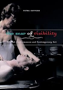 The Scar of Visibility: Medical Performances and Contemporary Art by Petra Kuppers