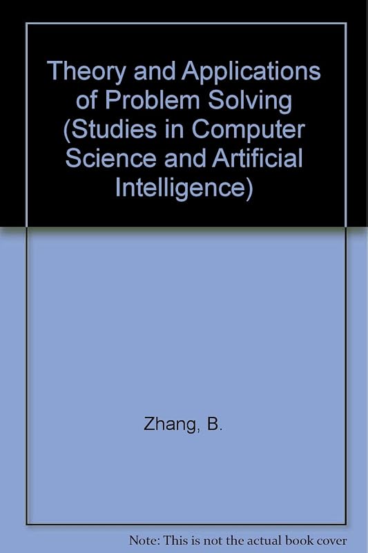 Theory and Applications of Problem Solving (Studies in Computer Science and Artificial Intelligence) by B. Zhang
