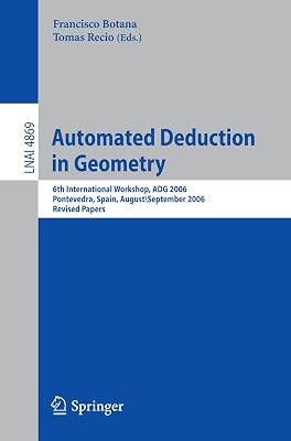 Automated Deduction in Geometry: 6th International Workshop, ADG 2006, Pontevedra, Spain, August 31-September 2, 2006, Revised Papers (Lecture Notes in Computer Science Book 4869)
