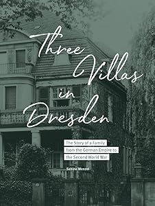 Three Villas in Dresden: The Story of a Family from the German Empire to the Second World War by Sabine Wenzel