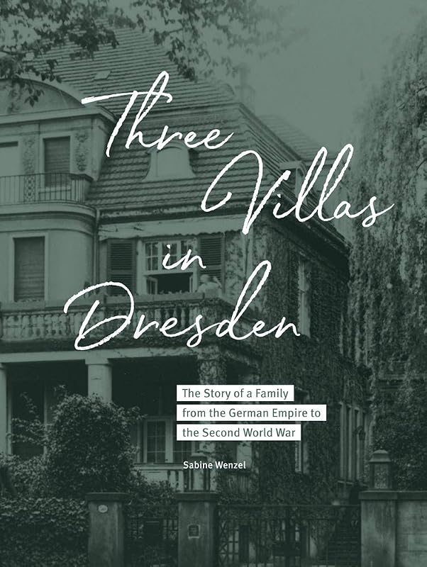 Three Villas in Dresden: The Story of a Family from the German Empire to the Second World War by Sabine Wenzel