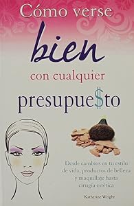 Como Verse Bien Con Cualquier Presupue$to: Desde Cambios en Tu Estilo de Vida, Productos de Belleza y Maquillaje Hasta Cirugia Estetica (Coleccion Best Sellers Economicos) (Spanish Edition) by Catherine Wright