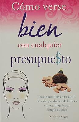 Como Verse Bien Con Cualquier Presupue$to: Desde Cambios en Tu Estilo de Vida, Productos de Belleza y Maquillaje Hasta Cirugia Estetica (Coleccion Best Sellers Economicos) (Spanish Edition)