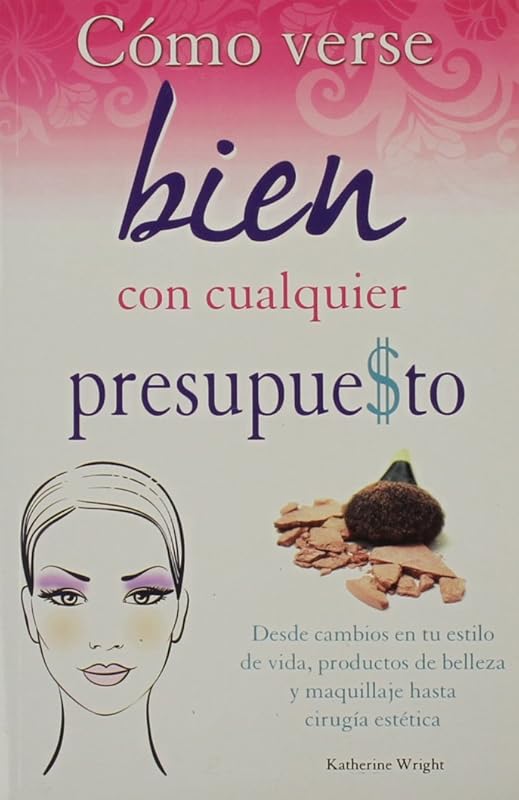Como Verse Bien Con Cualquier Presupue$to: Desde Cambios en Tu Estilo de Vida, Productos de Belleza y Maquillaje Hasta Cirugia Estetica (Coleccion Best Sellers Economicos) (Spanish Edition) by Catherine Wright