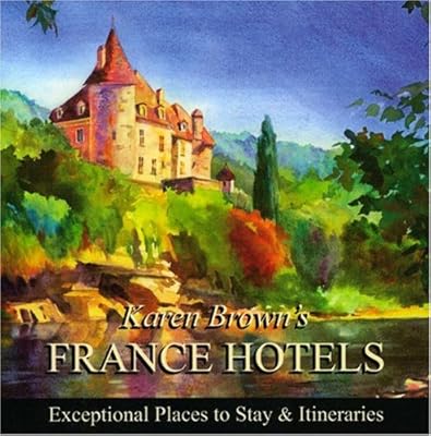 Karen Brown's France Hotels 2010: Exceptional Places to Stay &amp; Itineraries