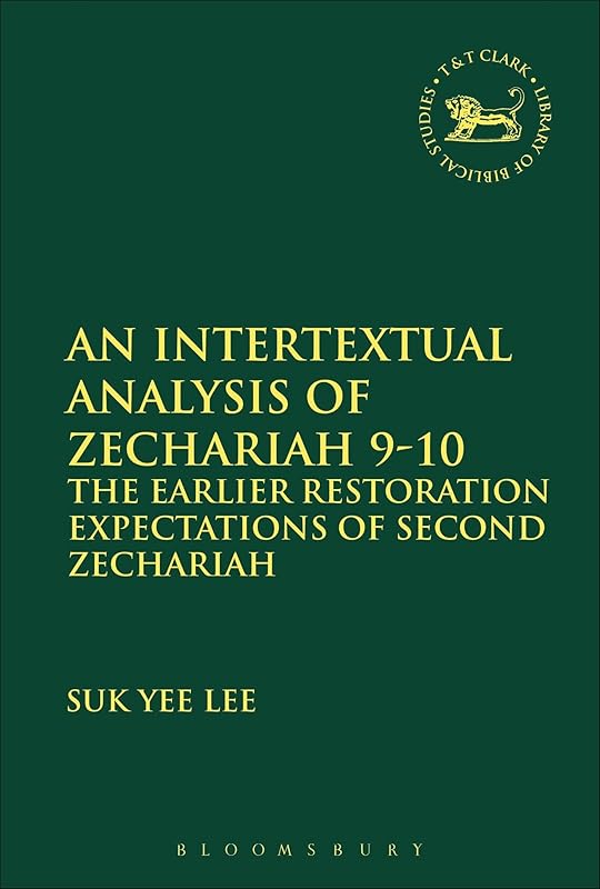 An Intertextual Analysis of Zechariah 9-10: The Earlier Restoration Expectations of Second Zechariah (The Library of Hebrew Bible/Old Testament Studies, 599) by Suk Yee Lee