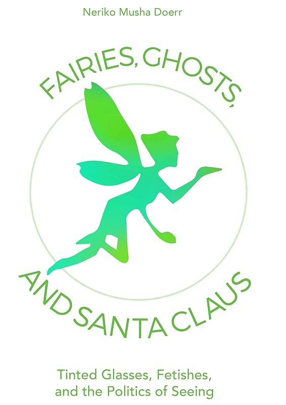 Fairies, Ghosts, and Santa Claus: Tinted Glasses, Fetishes, and the Politics of Seeing by Neriko Musha Doerr