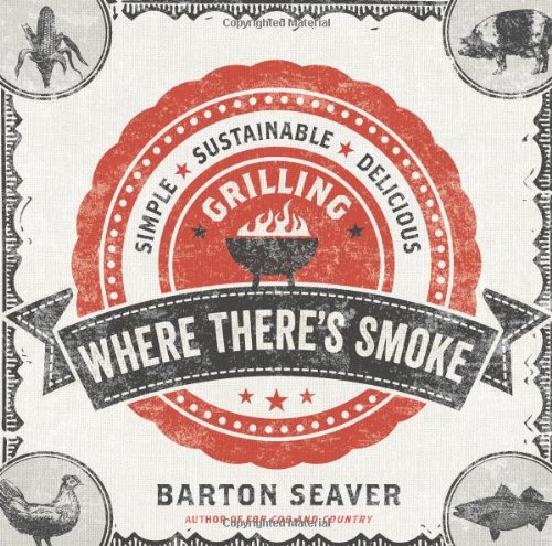 Where There's Smoke: Simple, Sustainable, Delicious Grilling by Barton Seaver