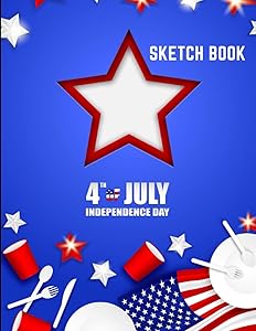 4TH JULY INDEPENDENCE DAY: Sketch book for everybody. Intended for Drawing, Writing, Painting, Sketching and Doodling: Happy the Patriotic Fourth of ... Gift for Anybody. Good for Work and Home.