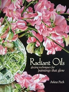 Radiant Oils: Glazing Techniques for Paintings that Glow by Arleta Pech