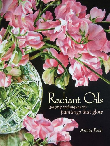 Radiant Oils: Glazing Techniques for Paintings that Glow by Arleta Pech