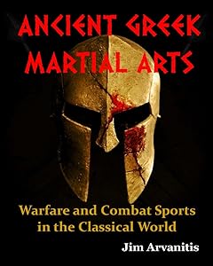 ANCIENT GREEK MARTIAL ARTS: Warfare and Combat Sports in the Classical World by Jim Arvanitis