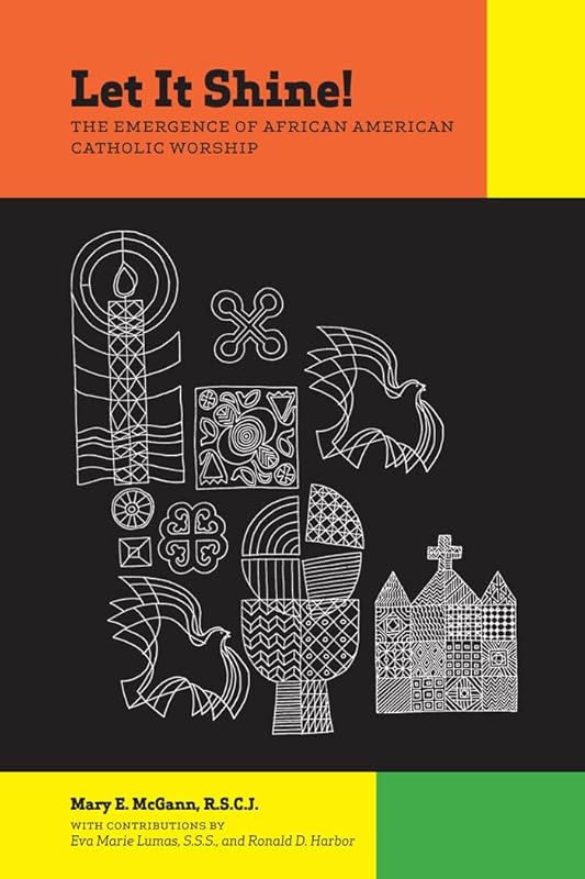 Let It Shine!: The Emergence of African American Catholic Worship by Mary E. McGann R.S.C.J.